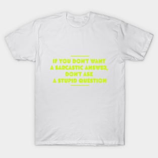 If you don't want sarcastic answer, don't ask stupid questions T-Shirt